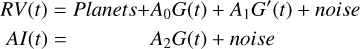 $\matrix{{RV\left( t \right)} \hfill & = \hfill & {Planets + {A_0}G\left( t \right) + {A_1}G'\left( t \right) + noise} \hfill \cr {AI\left( t \right)} \hfill & = \hfill & {{\rm{ }}{A_2}G\left( t \right) + noise} \hfill \cr } $