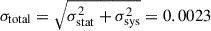 $ \sigma_{\mathrm{total}} = \sqrt{\sigma_{\mathrm{stat}}^{2} + \sigma_{\mathrm{sys}}^{2}} = 0.0023 $