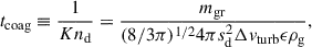 $$ \begin{aligned} t_\mathrm{coag} \equiv \frac{1}{K n_\mathrm{d} } = \frac{m_\mathrm{gr} }{({8}/{3 \pi })^{1/2} 4 \pi s_\mathrm{d} ^2 \Delta v_\mathrm{turb} \epsilon \rho _\mathrm{g} }, \end{aligned} $$