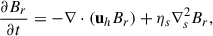 $$ \begin{aligned} \frac{{\partial B_{r}}}{{\partial t}} = -\nabla \cdot (\mathbf u_h {B_r})+ \eta _s \nabla ^2_s B_r, \end{aligned} $$