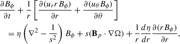 $$ \begin{aligned}&\frac{\partial B_\phi }{\partial t}+\frac{1}{r}\left[\frac{\partial (u_{r}rB_\phi )}{\partial r}+\frac{\partial (u_{\theta }B_\phi )}{\partial \theta }\right] \nonumber \\&\quad =\eta \left(\nabla ^{2}-\frac{1}{s^2}\right)B_\phi + s(\mathbf B_{p} \cdot \nabla \Omega )+\frac{1}{r}\frac{d\eta }{dr}\frac{\partial (rB_\phi )}{\partial r}, \end{aligned} $$