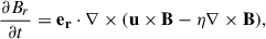 $$ \begin{aligned} \frac{{\partial B_{r}}}{{\partial t}} = \mathbf{e_r } \cdot \nabla \times (\mathbf u \times \mathbf B - \eta \nabla \times \mathbf B ), \end{aligned} $$