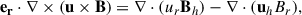 $$ \begin{aligned} \mathbf{e_r } \cdot \nabla \times \left( \mathbf u \times \mathbf B \right) = \nabla \cdot ({u_r}\mathbf B_h ) - \nabla \cdot (\mathbf u_h {B_r}), \end{aligned} $$
