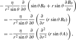 $$ \begin{aligned}&- \frac{\eta }{{{r^2}\sin \theta }}\frac{\partial }{{\partial \theta }}\left( \sin \theta {B_\theta } + r\sin \theta \frac{{\partial {B_\theta }}}{{\partial r}}\right) \nonumber \\&\quad = - \frac{\eta }{{{r^2}\sin \theta }}\frac{\partial }{{\partial \theta }}\left(\frac{\partial }{{\partial r}}\left( r\sin \theta {B_\theta }\right)\right) \\&\quad = - \frac{\eta }{{{r^2}\sin \theta }}\frac{\partial }{{\partial \theta }}\left(\frac{{{\partial ^2}}}{{\partial {r^2}}}\left( r\sin \theta A\right)\right) ,\nonumber \end{aligned} $$