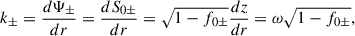 $$ \begin{aligned} k_\pm =\frac{d \Psi _{\pm }}{d r}=\frac{d S_{0\pm }}{d r}=\sqrt{1-f_{0\pm }}\frac{dz}{dr}={\omega \sqrt{1-f_{0\pm }}} , \end{aligned} $$