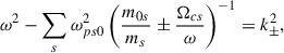 $$ \begin{aligned} \omega ^2-\sum _s{ {\omega _{ps0}^2} }\left({\frac{m_{0s}}{m_s}\pm \frac{\Omega _{cs}}{\omega } } \right)^{-1}= k_\pm ^2 , \end{aligned} $$
