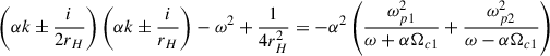 $$ \begin{aligned} \left(\alpha k\pm \frac{i}{2r_H}\right)\left(\alpha k\pm \frac{i}{r_H}\right)-\omega ^2+\frac{1}{4r_H^2}=-\alpha ^2\left(\frac{\omega _{p1}^2}{\omega +\alpha \Omega _{c1}}+\frac{\omega _{p2}^2}{\omega -\alpha \Omega _{c1}} \right)\, \end{aligned} $$