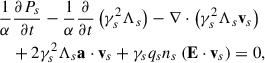 $$ \begin{aligned}&\frac{1}{\alpha }\frac{\partial P_s}{\partial t}-\frac{1}{\alpha }\frac{\partial }{\partial t}\left(\gamma _s^2 \Lambda _ s\right)-\nabla \cdot \left(\gamma _s^2 \Lambda _s \mathbf{v}_s\right)\nonumber \\&\quad +2\gamma _s^2\Lambda _s\mathbf a \cdot \mathbf v _s+\gamma _s q_s n_s \left(\mathbf{E}\cdot \mathbf{v}_s\right) = 0 , \end{aligned} $$