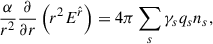 $$ \begin{aligned} \frac{\alpha }{r^2}\frac{\partial }{\partial r}\left(r^2 E^{\hat{r}}\right) = 4\pi \sum _s \gamma _s q_s n_s, \end{aligned} $$