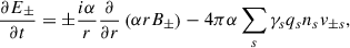 $$ \begin{aligned} \frac{\partial E_\pm }{\partial t}=\pm \frac{i \alpha }{r}\frac{\partial }{\partial r}\left(\alpha r B_\pm \right)-4\pi \alpha \sum _s \gamma _s q_s n_s v_{\pm s} , \end{aligned} $$