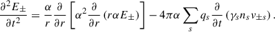 $$ \begin{aligned} \frac{\partial ^2 E_\pm }{\partial t^2}=\frac{\alpha }{r}\frac{\partial }{\partial r}\left[ \alpha ^2 \frac{\partial }{\partial r}\left(r\alpha E_\pm \right)\right]-4\pi \alpha \sum _s q_s \frac{\partial }{\partial t}\left( \gamma _s n_s v_{\pm s}\right) . \end{aligned} $$