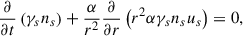 $$ \begin{aligned} \frac{\partial }{\partial t}\left(\gamma _s n_s\right)+ \frac{\alpha }{r^2}\frac{\partial }{\partial r}\left(r^2 \alpha \gamma _s n_s u_s\right) = 0 , \end{aligned} $$