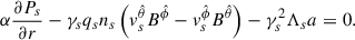 $$ \begin{aligned} \alpha \frac{\partial P_s}{\partial r}-\gamma _s q_s n_s \left(v_s^{\hat{\theta }} B^{\hat{\phi }}-v_s^{\hat{\phi }} B^{\hat{\theta }}\right)-\gamma _s^2\Lambda _s a = 0 .\end{aligned} $$
