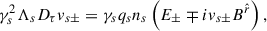 $$ \begin{aligned} \gamma _s^2\Lambda _s D_\tau v_{s\pm }=\gamma _s q_s n_s \left(E_\pm \mp i v_{s\pm } B^{\hat{r}}\right) , \end{aligned} $$
