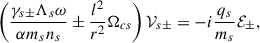 $$ \begin{aligned} \left( \frac{\gamma _{s\pm }\Lambda _s\omega }{\alpha m_s n_s}\pm \frac{l^2}{r^2} \Omega _{cs} \right) \mathcal{V}_{s\pm }=-i\frac{q_s}{m_s}\mathcal{E}_\pm , \end{aligned} $$