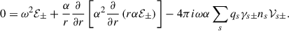 $$ \begin{aligned} 0=\omega ^2\mathcal{E}_\pm +\frac{\alpha }{r}\frac{\partial }{\partial r}\left[ \alpha ^2 \frac{\partial }{\partial r}\left(r\alpha \mathcal{E}_\pm \right)\right]-4\pi i \omega \alpha \sum _s q_s \gamma _{s\pm } n_s \mathcal{V}_{s\pm } . \end{aligned} $$