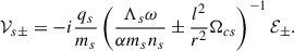 $$ \begin{aligned} \mathcal{V}_{s\pm }=-i\frac{q_s}{m_s}\left( \frac{\Lambda _s\omega }{\alpha m_s n_s}\pm \frac{l^2}{r^2}\Omega _{cs} \right)^{-1}\mathcal{E}_\pm . \end{aligned} $$