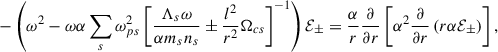 $$ \begin{aligned} -\left(\omega ^2 -\omega \alpha \sum _s \omega _{ps}^2\left[ \frac{\Lambda _s\omega }{\alpha m_s n_s}\pm \frac{l^2}{r^2}\Omega _{cs} \right]^{-1}\right)\mathcal{E}_\pm =\frac{\alpha }{r}\frac{\partial }{\partial r}\left[ \alpha ^2 \frac{\partial }{\partial r}\left(r\alpha \mathcal{E}_\pm \right)\right] ,\end{aligned} $$