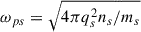 $ \omega_{ps}=\sqrt{{4\pi q_s^2 n_s}/{m_s}} $