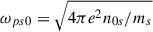 $ {\omega_{ps0}}=\sqrt{4\pi e^2 n_{0s}/m_s} $