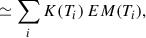 $$ \begin{aligned}&\simeq \sum _i K(T_i) \, EM (T_i) ,\end{aligned} $$