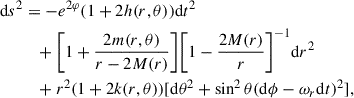 $$ \begin{aligned} \mathrm{d}s^2&= -e^{2\varphi }(1 + 2h(r,\theta ))\mathrm{d}t^2 \nonumber \\&\quad + \bigg [1 + \frac{2m(r,\theta )}{r - 2M(r)} \bigg ] \bigg [ 1 - \frac{2M(r)}{r} \bigg ]^{-1}\mathrm{d}r^2 \nonumber \\&\quad + r^2(1 + 2k(r,\theta ))[\mathrm{d}\theta ^2 + \sin ^2\theta (\mathrm{d}\phi - \omega _r \mathrm{d}t)^2] , \end{aligned} $$