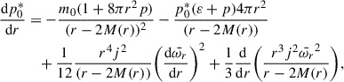 $$ \begin{aligned} \frac{\mathrm{d}p_0^*}{\mathrm{d}r}&= - \frac{m_0(1 +8\pi r^2 p)}{(r - 2M(r))^2} - \frac{p_0^* (\varepsilon +p)4\pi r^2 }{(r -2M(r))} \nonumber \\&\quad + \frac{1}{12} \frac{r^4j^2}{(r - 2M(r))} \bigg ( \frac{\mathrm{d}\bar{\omega _r}}{\mathrm{d}r} \bigg )^2 + \frac{1}{3} \frac{\mathrm{d}}{\mathrm{d}r} \bigg ( \frac{r^3 j^2 \bar{\omega _r}^2}{r - 2M(r)} \bigg ), \end{aligned} $$