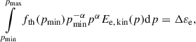 Mathematical equation: $$ \begin{aligned} \int \limits _{p_{\rm min}}^{p_{\rm max}} f_{\rm th}(p_{\rm min})p_{\rm min}^{-\alpha } p^{\alpha } E_{\rm e,\,kin}(p)\mathrm{d} p = \Delta \varepsilon _{\rm e}, \end{aligned} $$