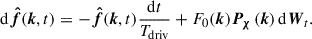 $$ \begin{aligned} \mathrm{d} \boldsymbol{\hat{f}}(\boldsymbol{k}, t) = - \boldsymbol{\hat{f}}(\boldsymbol{k}, t)\dfrac{\mathrm{d} t}{T_{\rm driv}} + F_0(\boldsymbol{k})\boldsymbol{P_\chi }\left(\boldsymbol{k}\right) \mathrm{d} \boldsymbol{W}_t. \end{aligned} $$