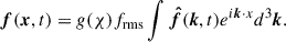 $$ \begin{aligned} \boldsymbol{f}(\boldsymbol{x}, t) = g(\chi ) f_{\mathrm{rms} } \int \boldsymbol{\hat{f}}(\boldsymbol{k}, t) e^{i\boldsymbol{k}\cdot x} d^3\boldsymbol{k}. \end{aligned} $$