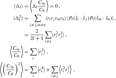 Mathematical equation: $$ \begin{aligned} \begin{aligned} \langle \Delta _l \rangle&= \left\langle \Delta _l \frac{C_{\infty }}{C_0} \right\rangle = 0 \,, \\ \langle \Delta _l^2 \rangle&= \sum _{i\ne j,m\ne n} \langle r_i r_j r_m r_n \rangle \langle P_l(\hat{x}_i \cdot \hat{x}_j) P_l(\hat{x}_m \cdot \hat{x}_n) \rangle \,, \\&= \frac{2}{2l+1}\sum _{i\ne j} \langle r_i^2 r_j^2\rangle \,, \\ \left\langle \frac{C_{\infty }}{C_0} \right\rangle&= \sum _i \left\langle r_i^2 \right\rangle \,, \\ \left\langle \left(\frac{C_{\infty }}{C_0} \right)^2\right\rangle&= \sum _{i} \left\langle r_i^4\right\rangle + \sum _{i\ne j} \left\langle r_i^2 r_j^2 \right\rangle \,, \end{aligned} \end{aligned} $$