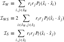 Mathematical equation: $$ \begin{aligned} \begin{aligned} \mathcal{I} _{W}&\equiv \sum _{i,j\in I_W} r_{i} r_{j} P_{l}(\hat{x}_{i}\cdot \hat{x}_{i}) \\ \mathcal{I} _{WS}&\equiv 2\!\!\sum _{i \in I_W,j\in I_S} r_{i} r_{j} P_{l}(\hat{x}_{i}\cdot \hat{x}_{j}) \\ \mathcal{I} _{S}&\equiv \sum _{i,j \in I_S} r_{i} r_{j} P_{l}(\hat{x}_{i}\cdot \hat{x}_{j}) \, \end{aligned} \end{aligned} $$