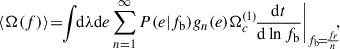 Mathematical equation: $$ \begin{aligned} \begin{aligned} \langle \Omega (f)\rangle&\!= \!\!\int \!\! \mathrm{d} \lambda \mathrm{d} e \sum _{n = 1}^\infty P(e|f_{\rm b}) g_n(e) \Omega _c^{(1)}\! \frac{\mathrm{d} t}{\mathrm{d} \ln {f_{\rm b}}} \bigg |_{f_{\rm b}\!=\!\frac{f_r}{n}}\!\!, \end{aligned} \end{aligned} $$