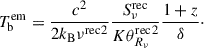 $$ \begin{aligned} T_{\mathrm{b}}^\mathrm{em} =\frac{c^{2}}{2k_{\mathrm{{B}}}{\nu ^\mathrm{rec}}^{2}} \frac{S_{\nu }^\mathrm{rec}}{K{\theta _{R_{\nu }}^\mathrm{rec}}^{2}} \frac{1+z}{\delta }\cdot \end{aligned} $$