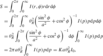 $$ \begin{aligned} S&=\int _{0}^{2\pi }\int _{0}^{\infty }I(r,\phi )r\mathrm{d}r\mathrm{d}\phi \nonumber \\&=\int _{0}^{2\pi }\int _{0}^{\infty }\theta _{R}^{2}\bigg (\frac{\sin ^{2}{\phi }}{a^{2}}+\cos ^{2}{\phi }\bigg )^{-1}I(p)p\mathrm{d}p\mathrm{d}\phi \nonumber \\&=\theta _{R}^{2}\int _{0}^{2\pi }\bigg (\frac{\sin ^{2}{\phi }}{a^{2}}+\cos ^{2}{\phi }\bigg )^{-1}\mathrm{d}\phi \int _{0}^{\infty }I(p)p\mathrm{d}p\nonumber \\&=2\pi a\theta _{R}^{2}\int _{0}^{\infty }I(p)p\mathrm{d}p=Ka\theta _{R}^{2}I_{0}, \end{aligned} $$