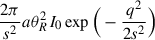 $ \frac{2\pi}{s^{2}}a\theta_{R}^{2}I_{0}\exp\Big(-\frac{q^{2}}{2s^{2}}\Big) $