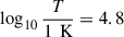 $ \log_{10}\frac{T}{1\, \text{ K}} = 4.8 $