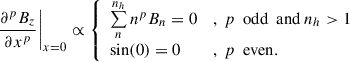 $$ \begin{aligned} \left.\frac{\partial ^{p}{B_z}}{\partial x^{p}}\right|_{x = 0} \propto {\left\{ \begin{array}{ll} \sum \limits _{n}^{n_h} n^p B_n = 0&,~p~\text{ odd}~\text{ and}~n_h>1 \\ \sin (0) = 0&,~p~\text{ even}. \end{array}\right.} \end{aligned} $$