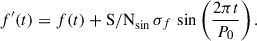 Mathematical equation: $$ \begin{aligned} f^{\prime }(t) = f(t) + \mathrm{S/N} _{\mathrm{sin} }\,\sigma _f\,\sin \left(\frac{2\pi t}{P_0}\right). \end{aligned} $$