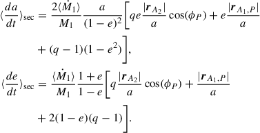 $$ \begin{aligned} \langle \frac{da}{dt}\rangle _{\rm sec}&= \frac{2 \langle \dot{M}_{1} \rangle }{M_{1}} \frac{a}{(1-e)^{2}} \Biggl [qe \frac{|\boldsymbol{r}_{A_2}|}{a}\cos (\phi _P)+e\frac{|\boldsymbol{r}_{A_{1},P}|}{a} \nonumber \\&+(q-1)(1-e^2)\Biggr ], \\ \langle \frac{de}{dt}\rangle _{\rm sec}&= \frac{\langle \dot{M}_{1} \rangle }{M_{1}} \frac{1+e}{1-e} \Biggl [q \frac{|\boldsymbol{r}_{A_2}|}{a}\cos (\phi _P)+\frac{|\boldsymbol{r}_{A_{1},P}|}{a} \nonumber \\&+2(1-e)(q-1)\Biggr ]. \end{aligned} $$