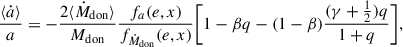 $$ \begin{aligned} \frac{\langle \dot{a} \rangle }{a}&= -\frac{2 \langle \dot{M}_{\rm don} \rangle }{M_{\rm don}} \frac{f_{a}(e,x)}{f_{\dot{M}_{\rm don}}(e,x)} \Biggl [ 1-\beta q-(1-\beta )\frac{(\gamma +\frac{1}{2})q}{1+q} \Biggr ],\end{aligned} $$