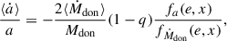 $$ \begin{aligned} \frac{\langle \dot{a} \rangle }{a}&= -\frac{2 \langle \dot{M}_{\rm don} \rangle }{M_{\rm don}} (1- q) \frac{f_{a}(e,x)}{f_{\dot{M}_{\rm don}}(e,x)},\end{aligned} $$