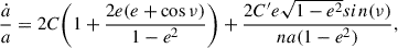 $$ \begin{aligned} \frac{\dot{a}}{a} = 2C \Biggl (1+ \frac{2e (e+ \cos \nu )}{1-e^2} \Biggr ) + \frac{2C^{\prime }e\sqrt{1-e^2}sin(\nu )}{na(1-e^2)}, \end{aligned} $$