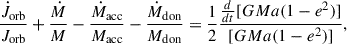 $$ \begin{aligned} \frac{\dot{J}_{\rm orb}}{J_{\rm orb}} + \frac{\dot{M}}{M} - \frac{\dot{M}_{\rm acc}}{M_{\rm acc}} - \frac{\dot{M}_{\rm don}}{M_{\rm don}} = \frac{1}{2} \frac{\frac{d}{dt} [GM a (1-e^2)]}{[GM a (1-e^2)]}, \end{aligned} $$