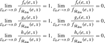 $$ \begin{aligned}&\lim _{\mathcal{E} _{0},e\rightarrow \pi ,0} \frac{f_{a}(e,x)}{f_{\dot{M}_{\rm don}}(e,x)} = 1, \lim _{\mathcal{E} _{0},e\rightarrow \pi ,0} \frac{f_{e}(e,x)}{f_{\dot{M}_{\rm don}}(e,x)} = 0, \nonumber \\&\lim _{\mathcal{E} _{0},e\rightarrow \pi ,0} \frac{g_{a}(e,x)}{f_{\dot{M}_{\rm don}}(e,x)} = 1, \lim _{\mathcal{E} _{0},e\rightarrow \pi ,0} \frac{g_{e}(e,x)}{f_{\dot{M}_{\rm don}}(e,x)} = 0, \nonumber \\&\lim _{\mathcal{E} _{0},e\rightarrow \pi ,0} \frac{h_{a}(e,x)}{f_{\dot{M}_{\rm don}}(e,x)} = 1, \lim _{\mathcal{E} _{0},e\rightarrow \pi ,0} \frac{h_{e}(e,x)}{f_{\dot{M}_{\rm don}}(e,x)} = 0, \nonumber \end{aligned} $$