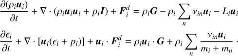 $\[\begin{aligned}& \frac{\partial\left(\rho_i \boldsymbol{u}_i\right)}{\partial t}+\nabla \cdot\left(\rho_i \boldsymbol{u}_i \boldsymbol{u}_i+p_i \boldsymbol{I}\right)+\boldsymbol{F}_i^d=\rho_i \boldsymbol{G}-\rho_i \sum_n v_{i n} \boldsymbol{u}_i-L_i \boldsymbol{u}_i \\& \frac{\partial \epsilon_i}{\partial t}+\nabla \cdot\left[\boldsymbol{u}_i\left(\epsilon_i+p_i\right)\right]+\boldsymbol{u}_i \cdot \boldsymbol{F}_i^d=\rho_i \boldsymbol{u}_i \cdot \boldsymbol{G}+\rho_i \sum_n \frac{v_{i n} \boldsymbol{u}_i}{m_i+m_n}.\end{aligned}\]$