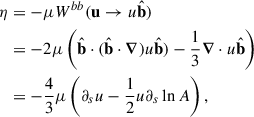 $$ \begin{aligned} \eta&= -\mu W^{bb}(\mathbf{u} \rightarrow u \hat{\mathbf{b }}) \nonumber \\&= - 2\mu \left(\hat{\mathbf{b }}\cdot (\hat{\mathbf{b }}\cdot \boldsymbol{\nabla }) u \hat{\mathbf{b }}) - \frac{1}{3} \boldsymbol{\nabla } \cdot u \hat{\mathbf{b }}\right) \nonumber \\&= - \frac{4}{3}\mu \left( \partial _s u - \frac{1}{2} u \partial _s \ln A \right), \end{aligned} $$
