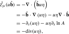 $$ \begin{aligned} \dot{\mathcal{E} }_\mu (u\hat{\mathbf{b }})&= - \boldsymbol{\nabla } \cdot \left( \hat{\mathbf{b }}u \eta \right) \nonumber \\&= -\hat{\mathbf{b }}\cdot \boldsymbol{\nabla } \left( u \eta \right) - u \eta \boldsymbol{\nabla } \cdot \hat{\mathbf{b }}\nonumber \\&= -\partial _s (u \eta ) - u \eta \partial _s \ln A \nonumber \\&= - \mathrm{div}(u \eta ), \end{aligned} $$