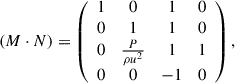 $$ \begin{aligned} \left( {M} \cdot {N} \right) = \left(\begin{array}{cccc} 1&0&1&0\\ 0&1&1&0 \\ 0&\frac{P}{\rho u^2}&1&1 \\ 0&0&-1&0 \end{array}\right), \end{aligned} $$