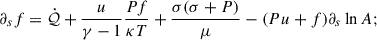 $$ \begin{aligned} \partial _s f&= \dot{\mathcal{Q} } + \frac{u}{\gamma - 1}\frac{P f}{\kappa T} + \frac{\sigma (\sigma + P)}{\mu } - (P u + f)\partial _s \ln A; \end{aligned} $$